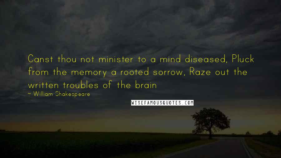 William Shakespeare Quotes: Canst thou not minister to a mind diseased, Pluck from the memory a rooted sorrow, Raze out the written troubles of the brain