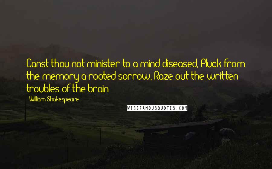 William Shakespeare Quotes: Canst thou not minister to a mind diseased, Pluck from the memory a rooted sorrow, Raze out the written troubles of the brain