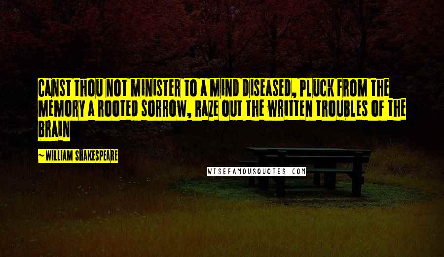 William Shakespeare Quotes: Canst thou not minister to a mind diseased, Pluck from the memory a rooted sorrow, Raze out the written troubles of the brain