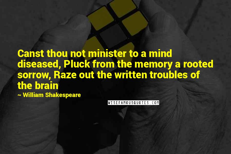 William Shakespeare Quotes: Canst thou not minister to a mind diseased, Pluck from the memory a rooted sorrow, Raze out the written troubles of the brain