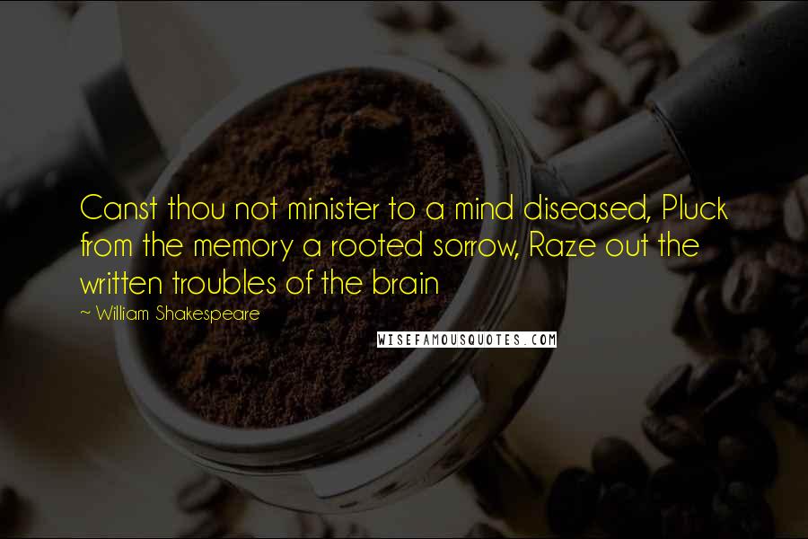 William Shakespeare Quotes: Canst thou not minister to a mind diseased, Pluck from the memory a rooted sorrow, Raze out the written troubles of the brain