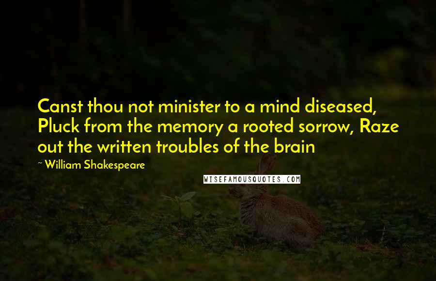 William Shakespeare Quotes: Canst thou not minister to a mind diseased, Pluck from the memory a rooted sorrow, Raze out the written troubles of the brain