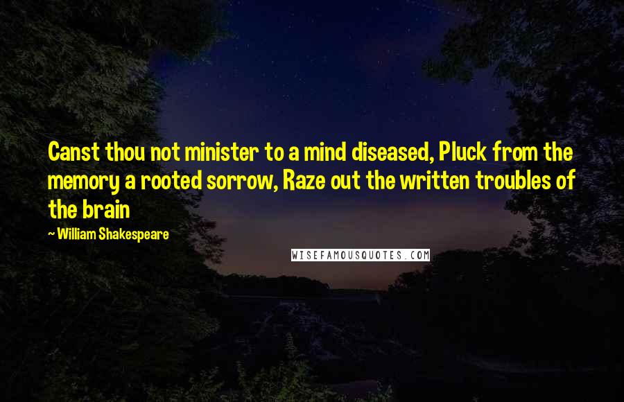 William Shakespeare Quotes: Canst thou not minister to a mind diseased, Pluck from the memory a rooted sorrow, Raze out the written troubles of the brain