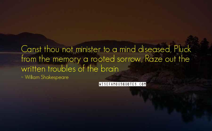 William Shakespeare Quotes: Canst thou not minister to a mind diseased, Pluck from the memory a rooted sorrow, Raze out the written troubles of the brain