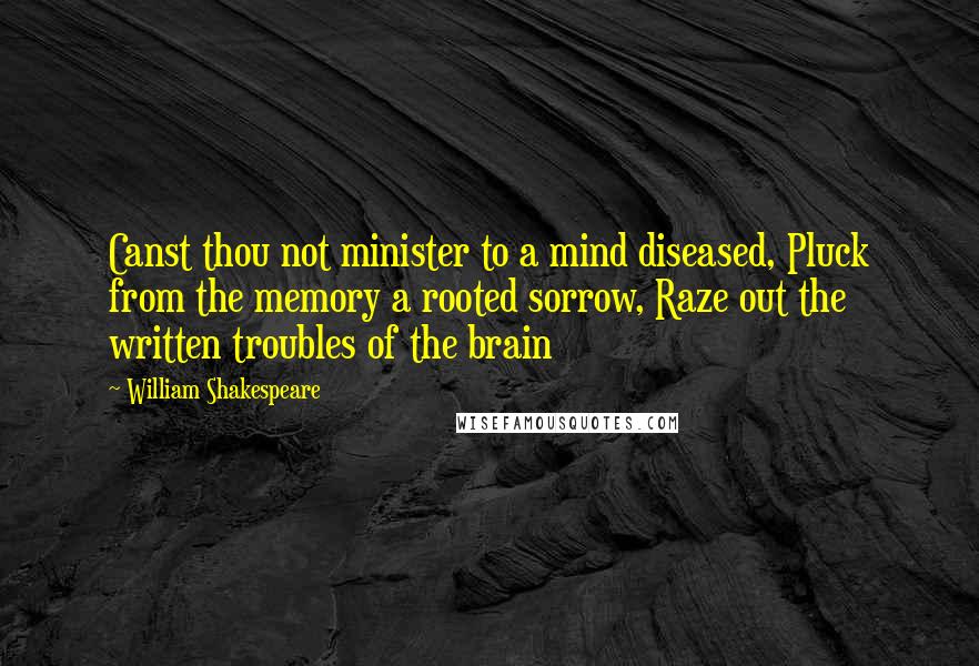 William Shakespeare Quotes: Canst thou not minister to a mind diseased, Pluck from the memory a rooted sorrow, Raze out the written troubles of the brain