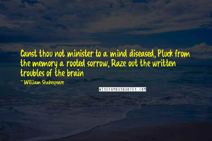 William Shakespeare Quotes: Canst thou not minister to a mind diseased, Pluck from the memory a rooted sorrow, Raze out the written troubles of the brain