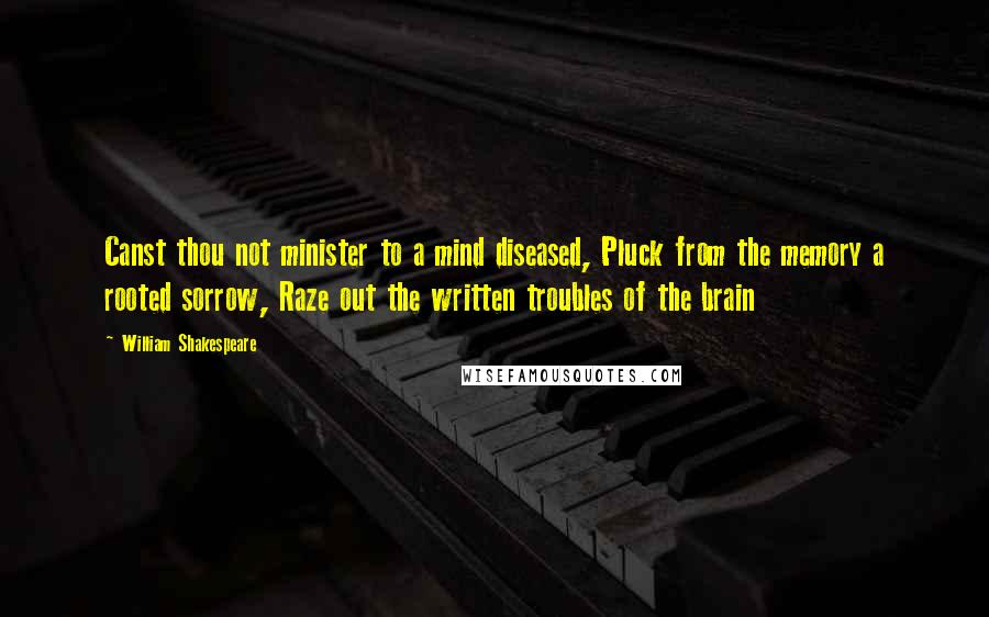 William Shakespeare Quotes: Canst thou not minister to a mind diseased, Pluck from the memory a rooted sorrow, Raze out the written troubles of the brain