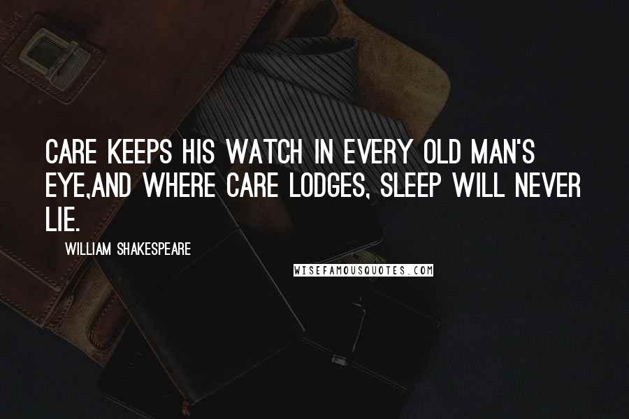 William Shakespeare Quotes: Care keeps his watch in every old man's eye,And where care lodges, sleep will never lie.