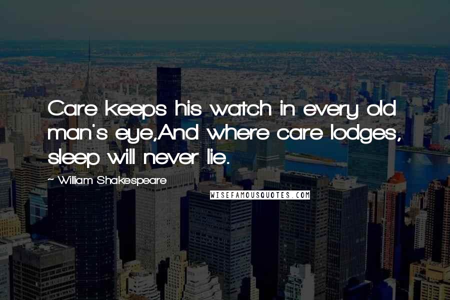 William Shakespeare Quotes: Care keeps his watch in every old man's eye,And where care lodges, sleep will never lie.