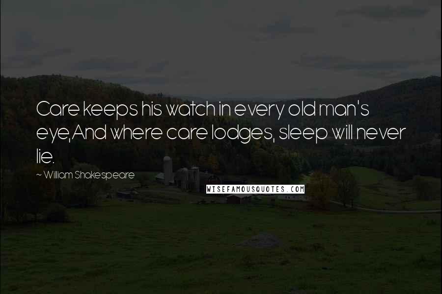 William Shakespeare Quotes: Care keeps his watch in every old man's eye,And where care lodges, sleep will never lie.