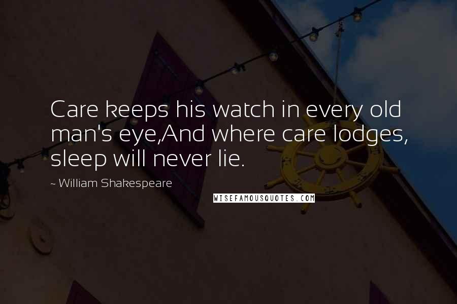 William Shakespeare Quotes: Care keeps his watch in every old man's eye,And where care lodges, sleep will never lie.