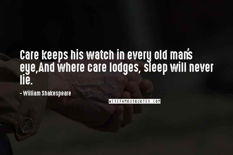 William Shakespeare Quotes: Care keeps his watch in every old man's eye,And where care lodges, sleep will never lie.