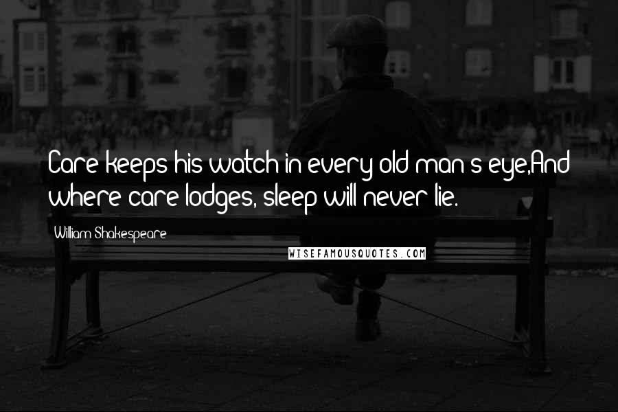 William Shakespeare Quotes: Care keeps his watch in every old man's eye,And where care lodges, sleep will never lie.