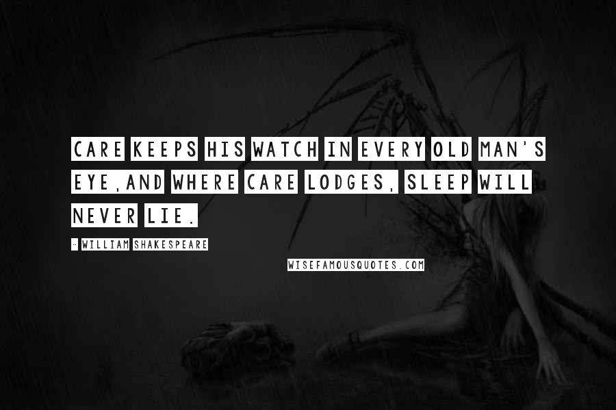 William Shakespeare Quotes: Care keeps his watch in every old man's eye,And where care lodges, sleep will never lie.