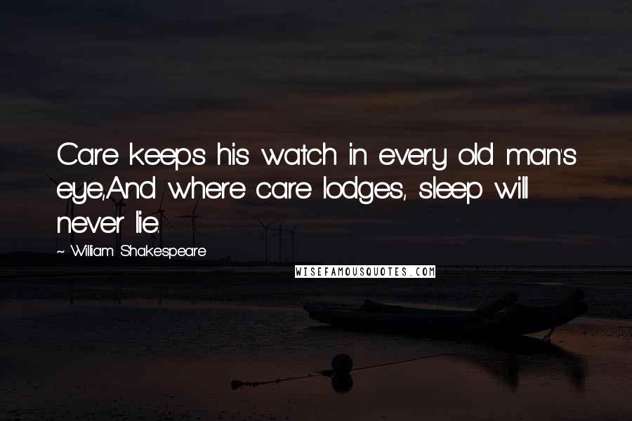 William Shakespeare Quotes: Care keeps his watch in every old man's eye,And where care lodges, sleep will never lie.