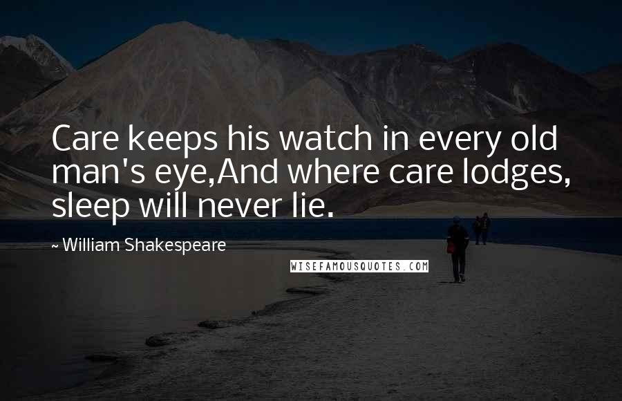 William Shakespeare Quotes: Care keeps his watch in every old man's eye,And where care lodges, sleep will never lie.