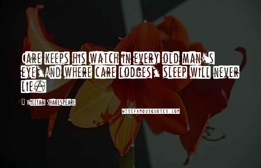 William Shakespeare Quotes: Care keeps his watch in every old man's eye,And where care lodges, sleep will never lie.