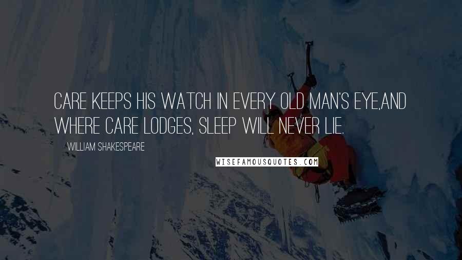 William Shakespeare Quotes: Care keeps his watch in every old man's eye,And where care lodges, sleep will never lie.