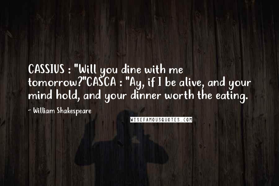 William Shakespeare Quotes: CASSIUS : "Will you dine with me tomorrow?"CASCA : "Ay, if I be alive, and your mind hold, and your dinner worth the eating.