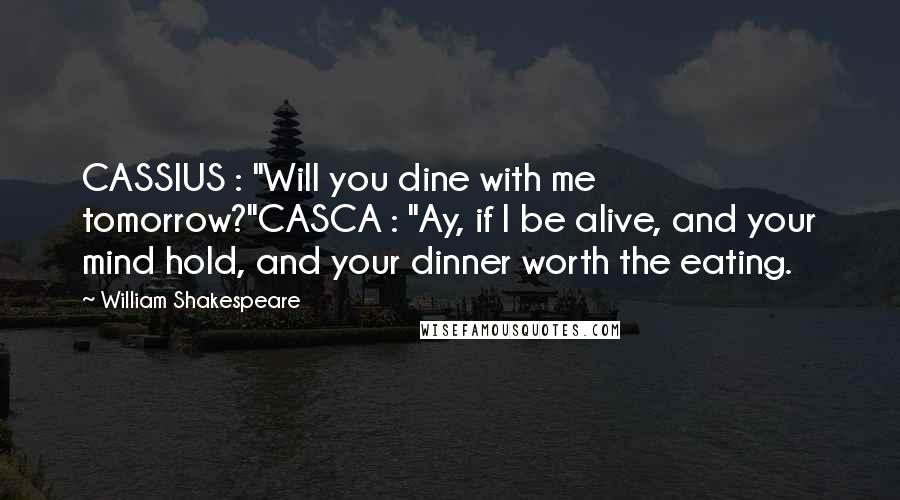 William Shakespeare Quotes: CASSIUS : "Will you dine with me tomorrow?"CASCA : "Ay, if I be alive, and your mind hold, and your dinner worth the eating.