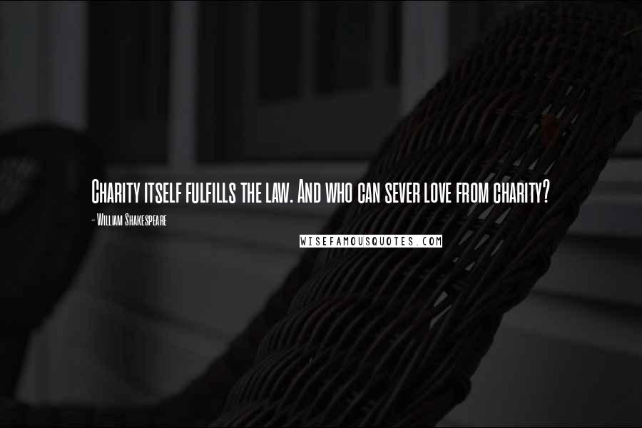 William Shakespeare Quotes: Charity itself fulfills the law. And who can sever love from charity?