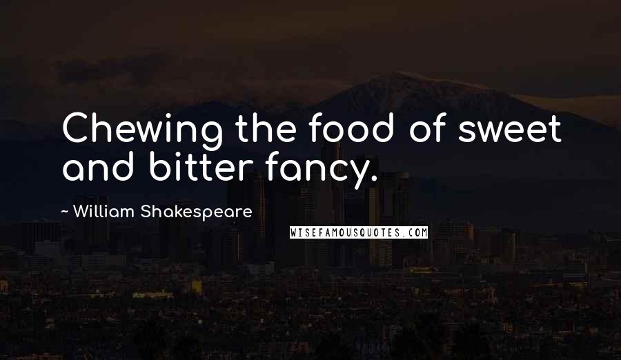 William Shakespeare Quotes: Chewing the food of sweet and bitter fancy.