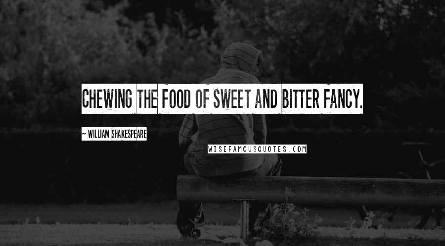 William Shakespeare Quotes: Chewing the food of sweet and bitter fancy.