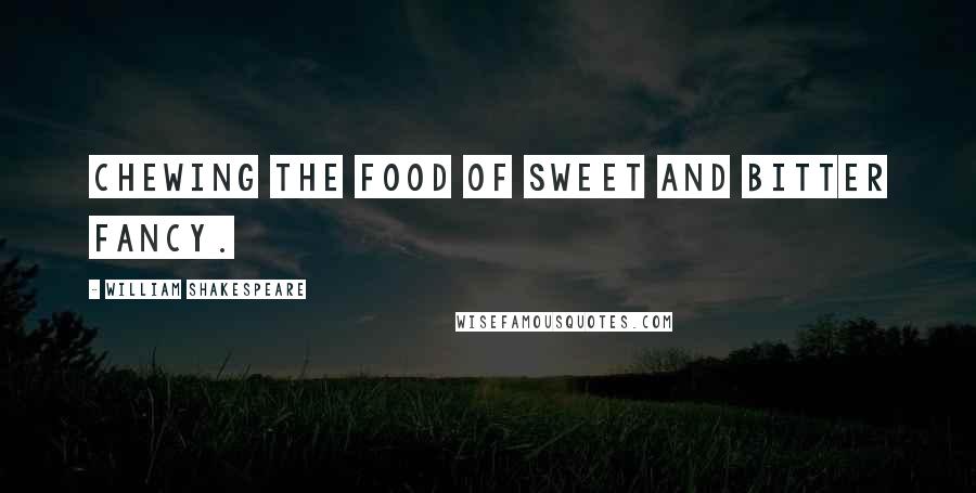 William Shakespeare Quotes: Chewing the food of sweet and bitter fancy.