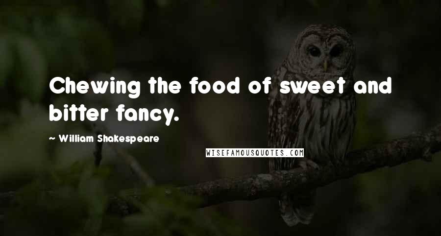 William Shakespeare Quotes: Chewing the food of sweet and bitter fancy.