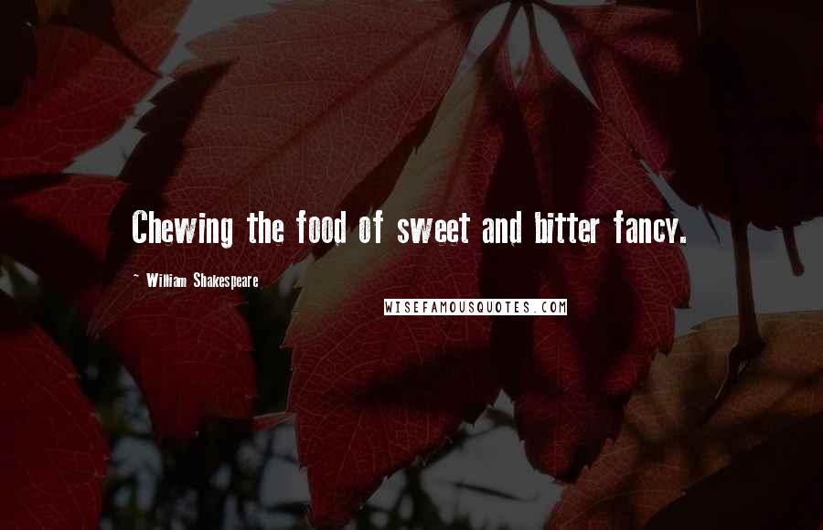 William Shakespeare Quotes: Chewing the food of sweet and bitter fancy.