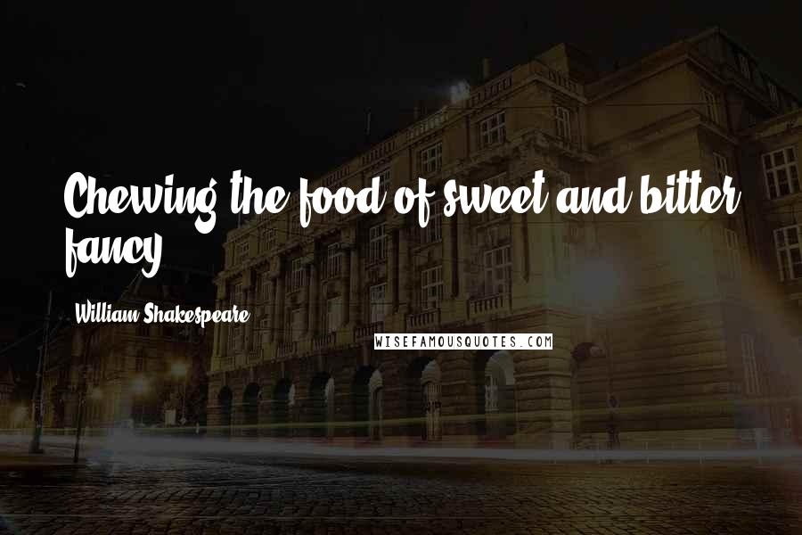 William Shakespeare Quotes: Chewing the food of sweet and bitter fancy.