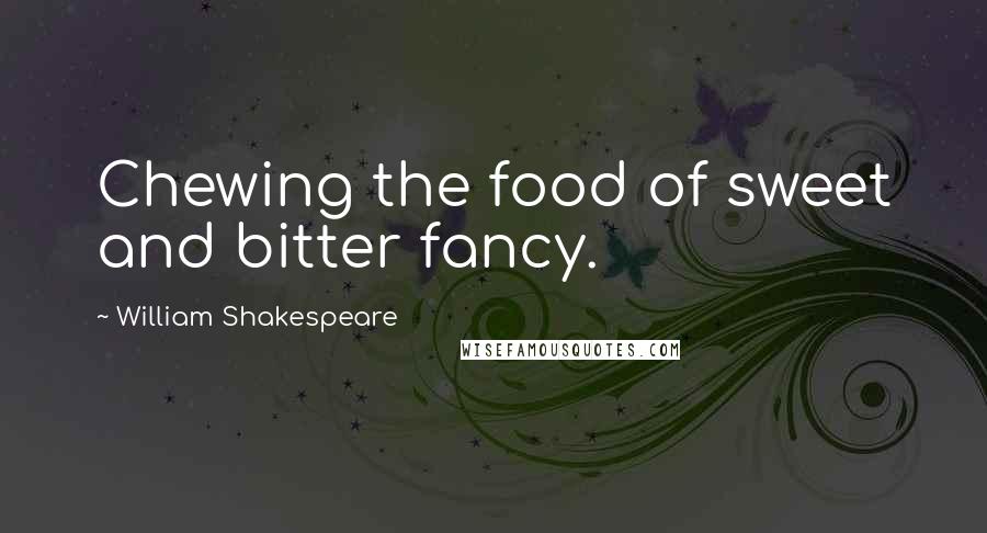 William Shakespeare Quotes: Chewing the food of sweet and bitter fancy.