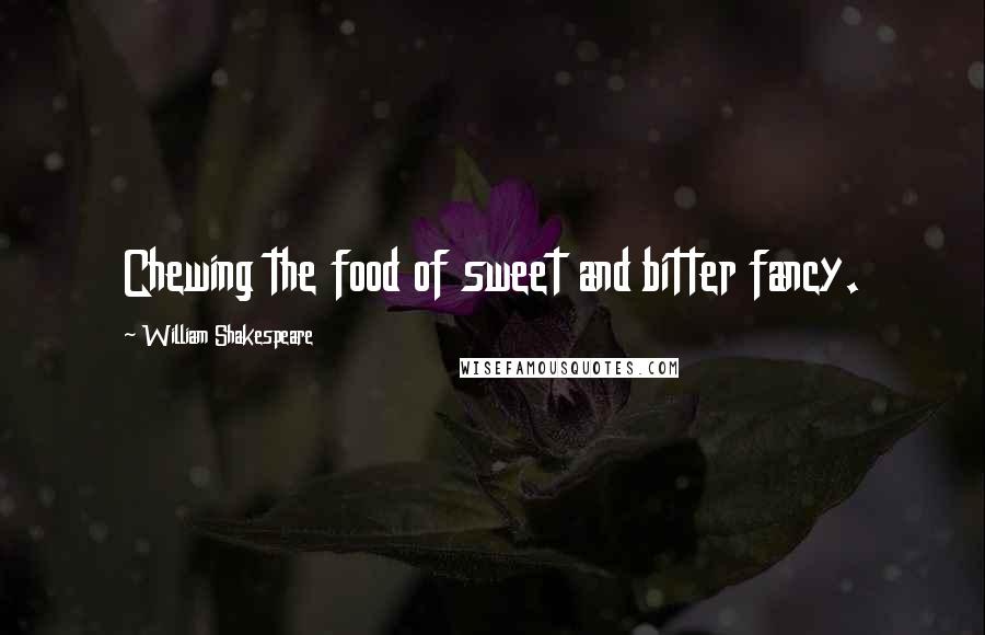 William Shakespeare Quotes: Chewing the food of sweet and bitter fancy.