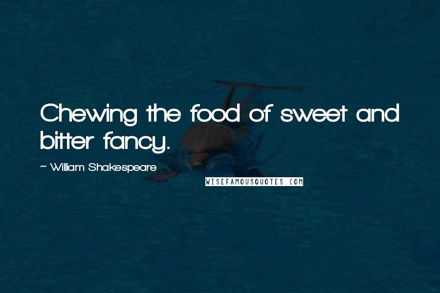 William Shakespeare Quotes: Chewing the food of sweet and bitter fancy.