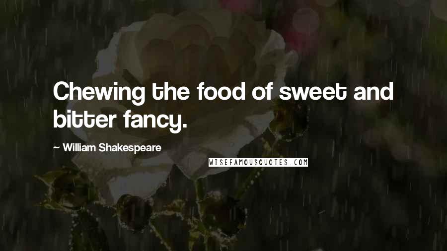 William Shakespeare Quotes: Chewing the food of sweet and bitter fancy.