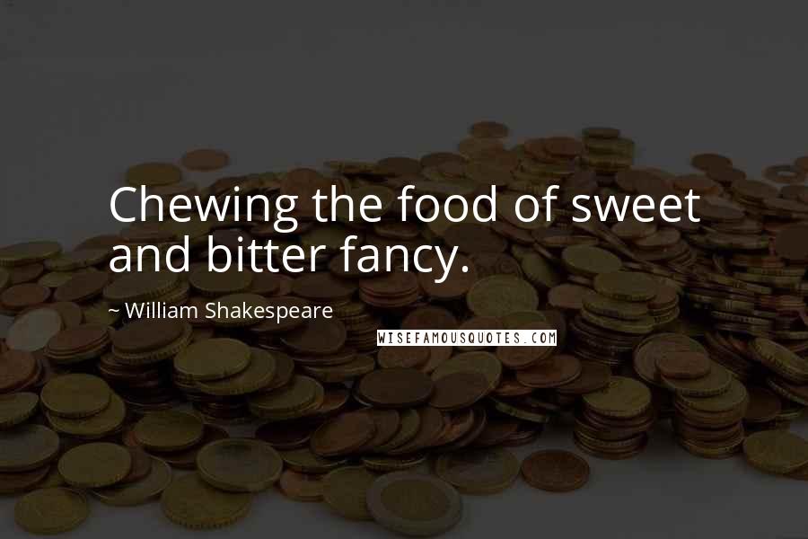 William Shakespeare Quotes: Chewing the food of sweet and bitter fancy.