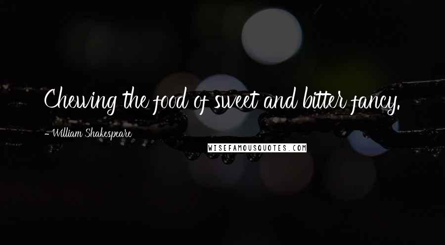 William Shakespeare Quotes: Chewing the food of sweet and bitter fancy.