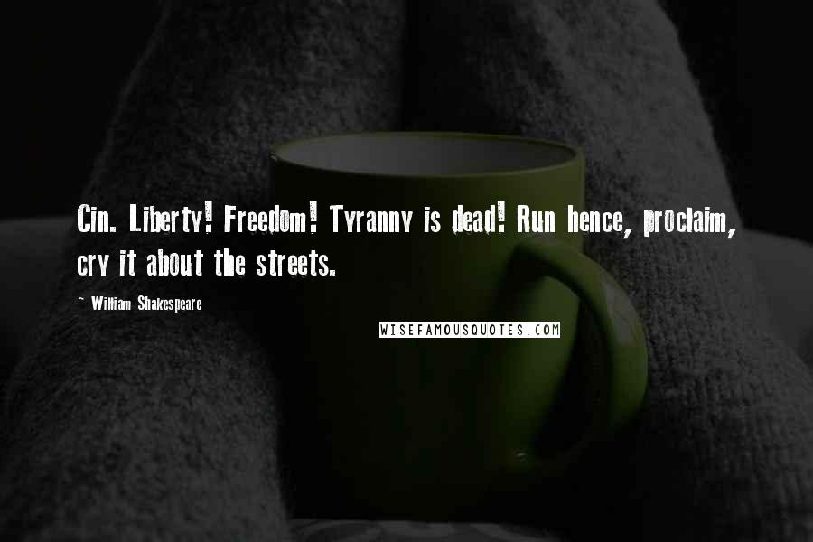 William Shakespeare Quotes: Cin. Liberty! Freedom! Tyranny is dead! Run hence, proclaim, cry it about the streets.