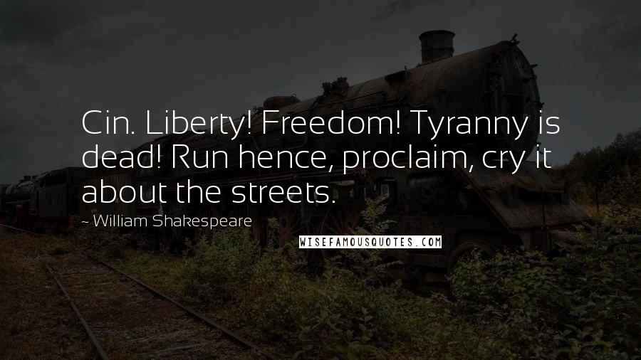 William Shakespeare Quotes: Cin. Liberty! Freedom! Tyranny is dead! Run hence, proclaim, cry it about the streets.