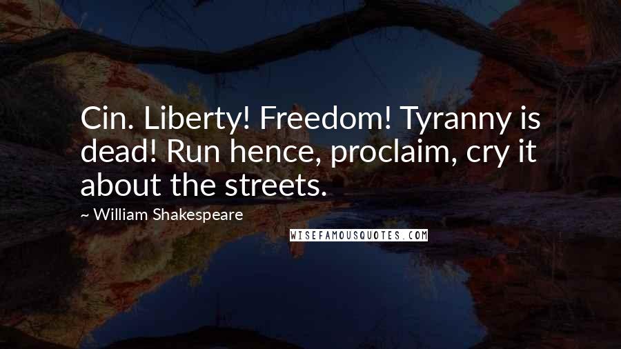 William Shakespeare Quotes: Cin. Liberty! Freedom! Tyranny is dead! Run hence, proclaim, cry it about the streets.