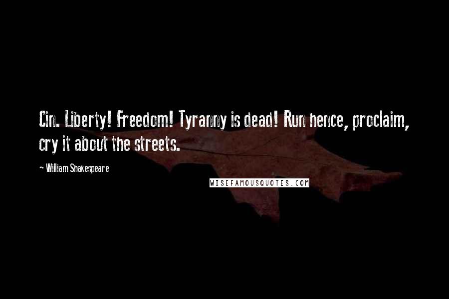 William Shakespeare Quotes: Cin. Liberty! Freedom! Tyranny is dead! Run hence, proclaim, cry it about the streets.
