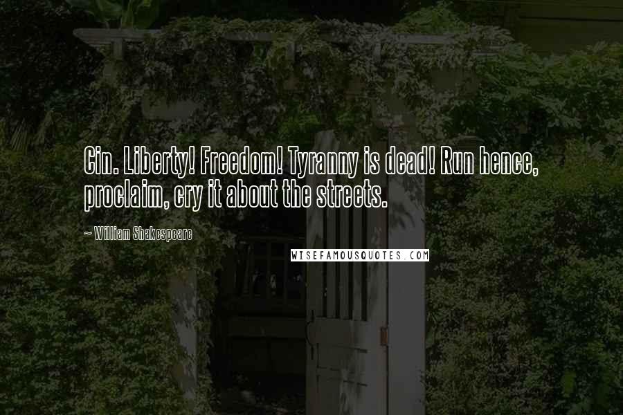 William Shakespeare Quotes: Cin. Liberty! Freedom! Tyranny is dead! Run hence, proclaim, cry it about the streets.