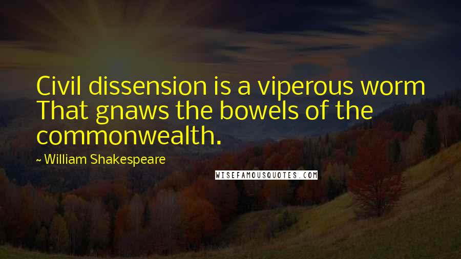 William Shakespeare Quotes: Civil dissension is a viperous worm That gnaws the bowels of the commonwealth.