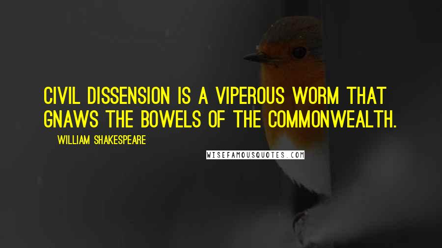 William Shakespeare Quotes: Civil dissension is a viperous worm That gnaws the bowels of the commonwealth.