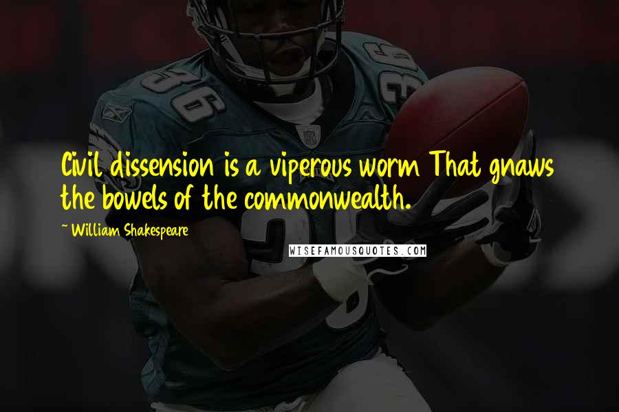 William Shakespeare Quotes: Civil dissension is a viperous worm That gnaws the bowels of the commonwealth.