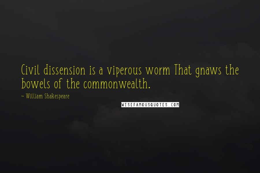 William Shakespeare Quotes: Civil dissension is a viperous worm That gnaws the bowels of the commonwealth.