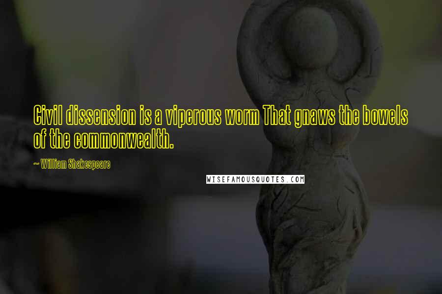 William Shakespeare Quotes: Civil dissension is a viperous worm That gnaws the bowels of the commonwealth.