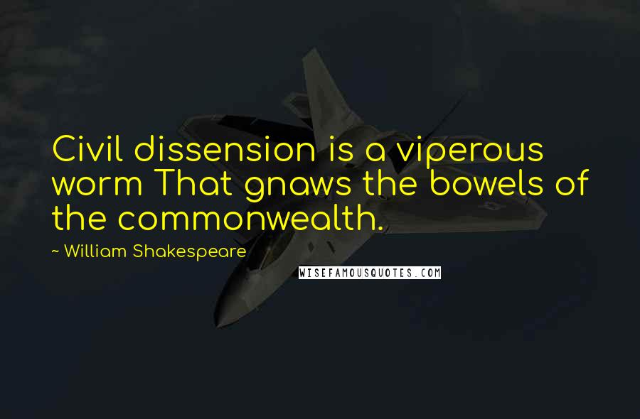 William Shakespeare Quotes: Civil dissension is a viperous worm That gnaws the bowels of the commonwealth.