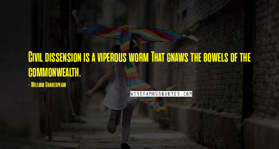 William Shakespeare Quotes: Civil dissension is a viperous worm That gnaws the bowels of the commonwealth.