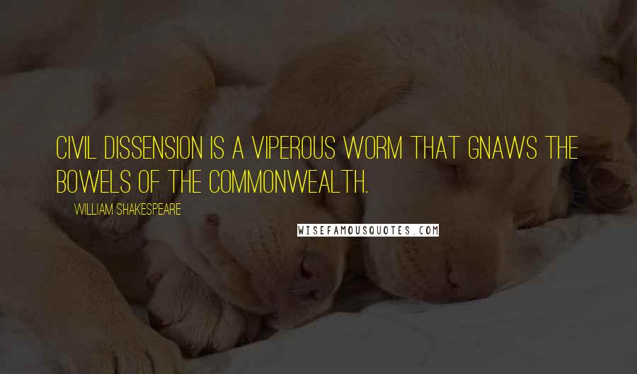 William Shakespeare Quotes: Civil dissension is a viperous worm That gnaws the bowels of the commonwealth.